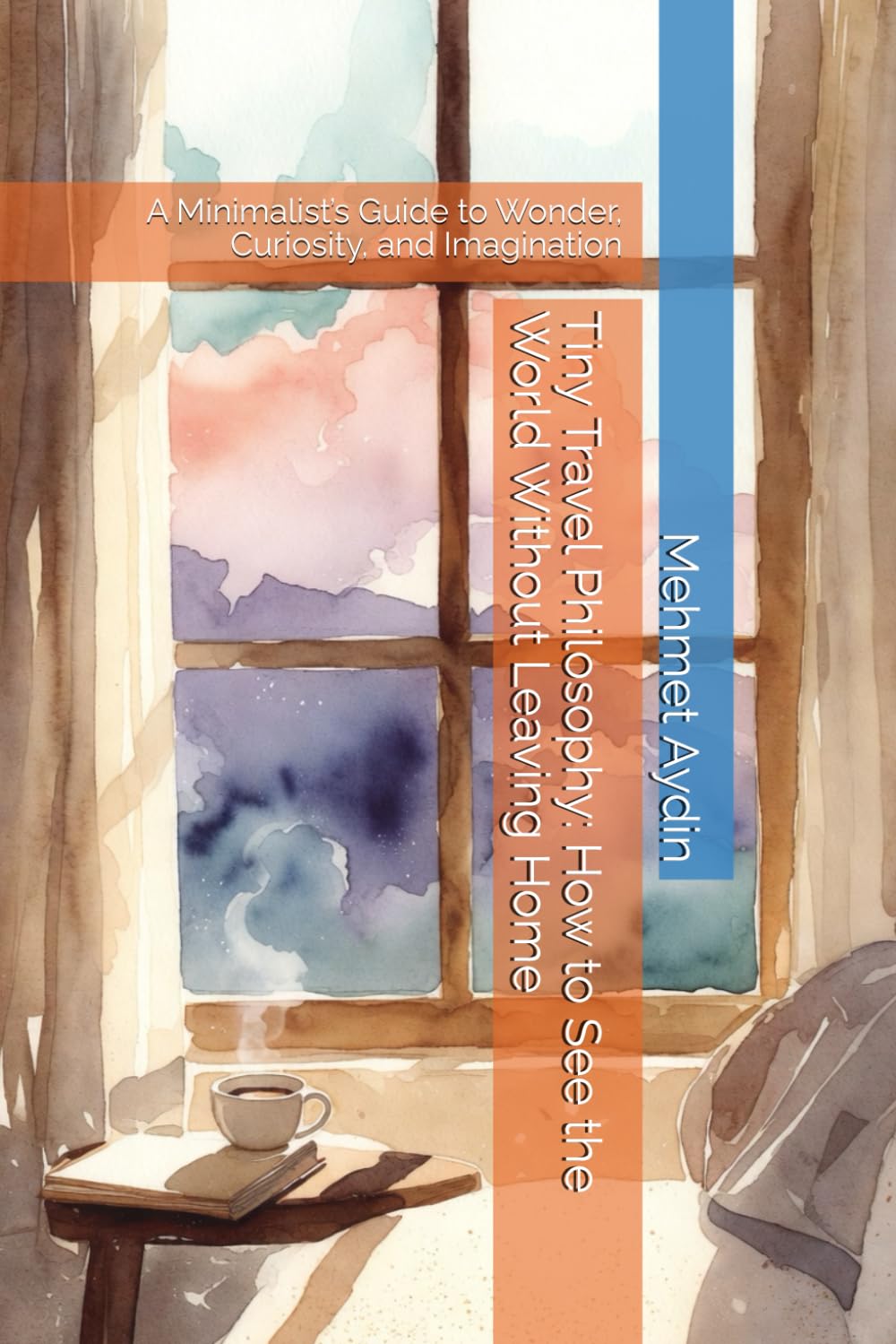 Tiny Travel Philosophy: How to See the World Without Leaving Home: A Minimalist’s Guide to Wonder, Curiosity, and Imagination