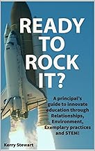 READY TO ROCK IT?: A principal's guide to innovate education through Relationships, Environment, Exemplary practices and STEM! By Kerry Stewart