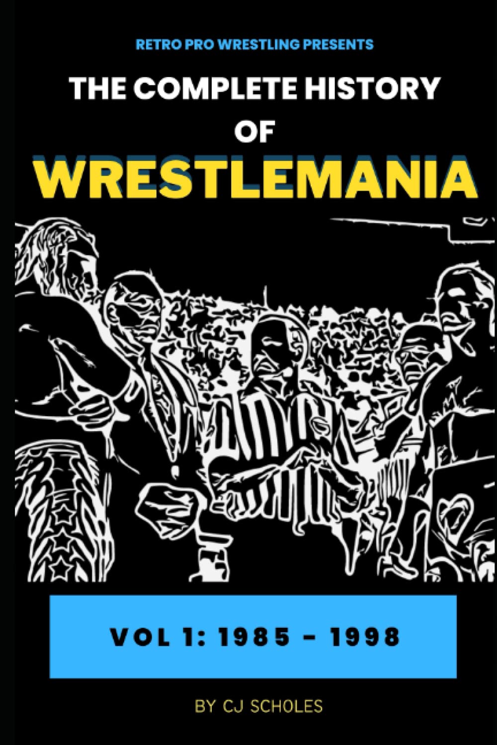 The Complete History of Wrestlemania: Vol 1 - 1985 - 2000: (Wrestlemania 1 - Wrestlemania 14) (Retro Pro Wrestling Presents)