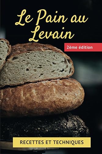 Le pain au levain : recettes et techniques: Apprendre à faire son levain naturel et Réussir son pain maison avec ce livre de recettes de levain et ... au levain, pour un délicieux pain fait maison