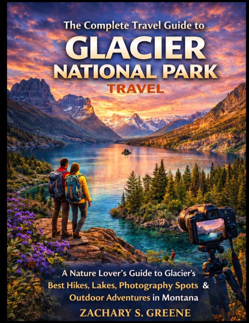 The Complete Travel Guide to Glacier National Park: A Nature Lover’s Guide to Glacier’s Best Hikes, Lakes, Photography Spots & Outdoor Adventures in Montana