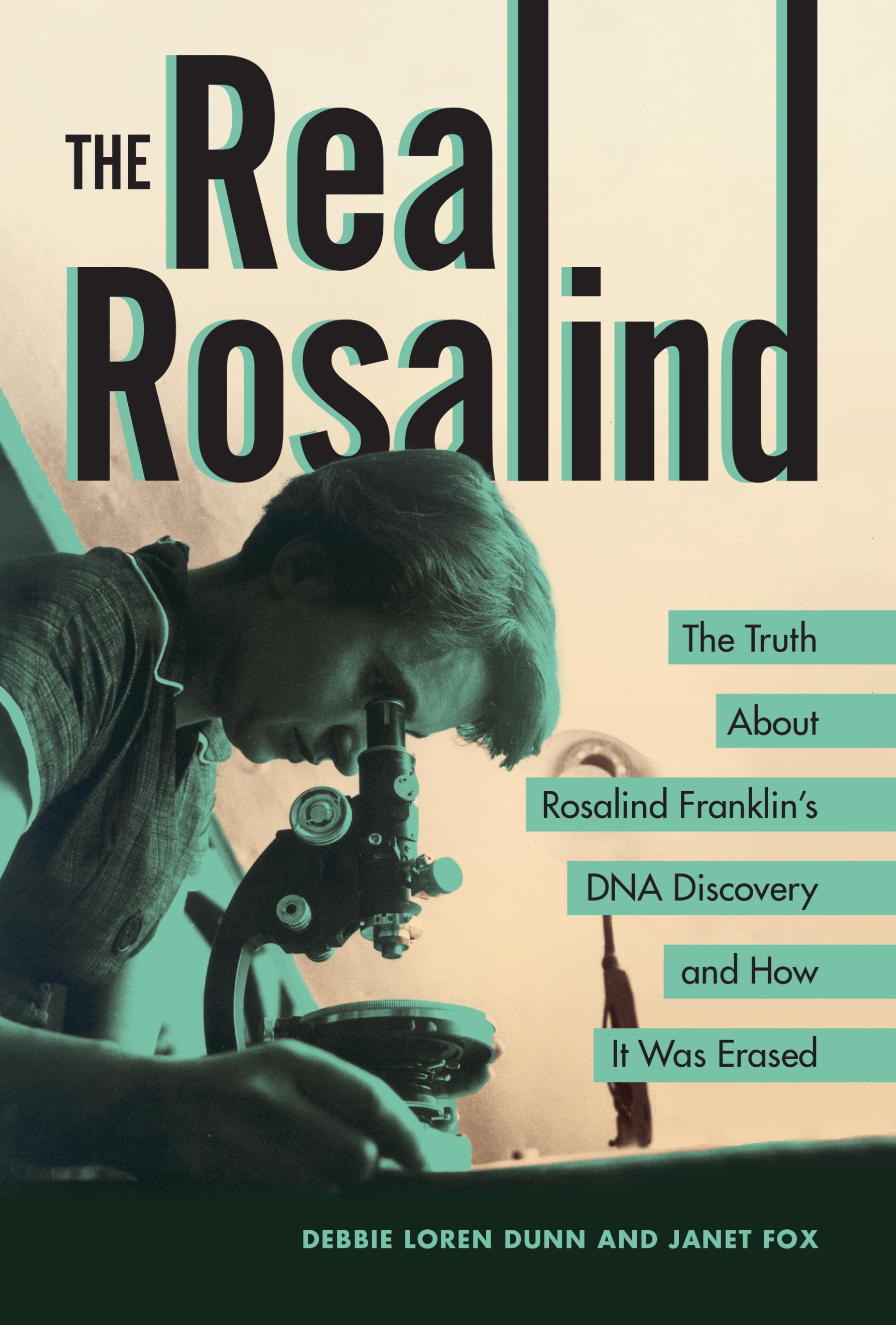 The Real Rosalind: The Truth About Rosalind Franklin's DNA Discovery and How It Was Erased
