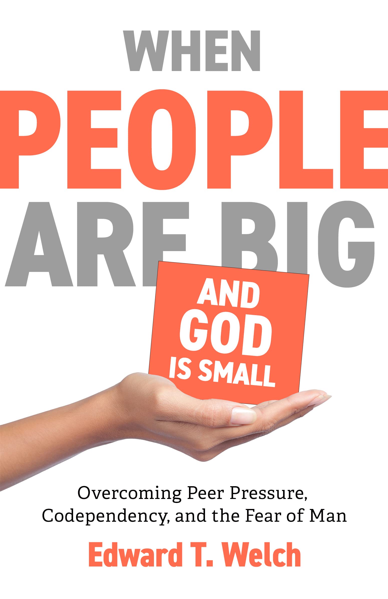 When People Are Big and God Is Small: Overcoming Peer Pressure, Codependency, and the Fear of Man