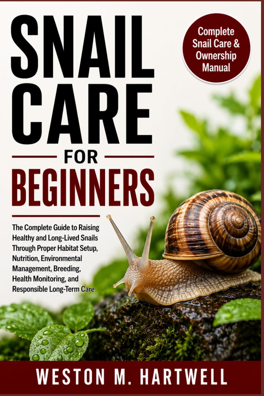 SNAIL CARE FOR BEGINNERS: The Complete Guide to Raising Healthy and Long-Lived Snails Through Proper Habitat Setup, Nutrition, Environmental ... Monitoring, and Responsible Long-Term Care