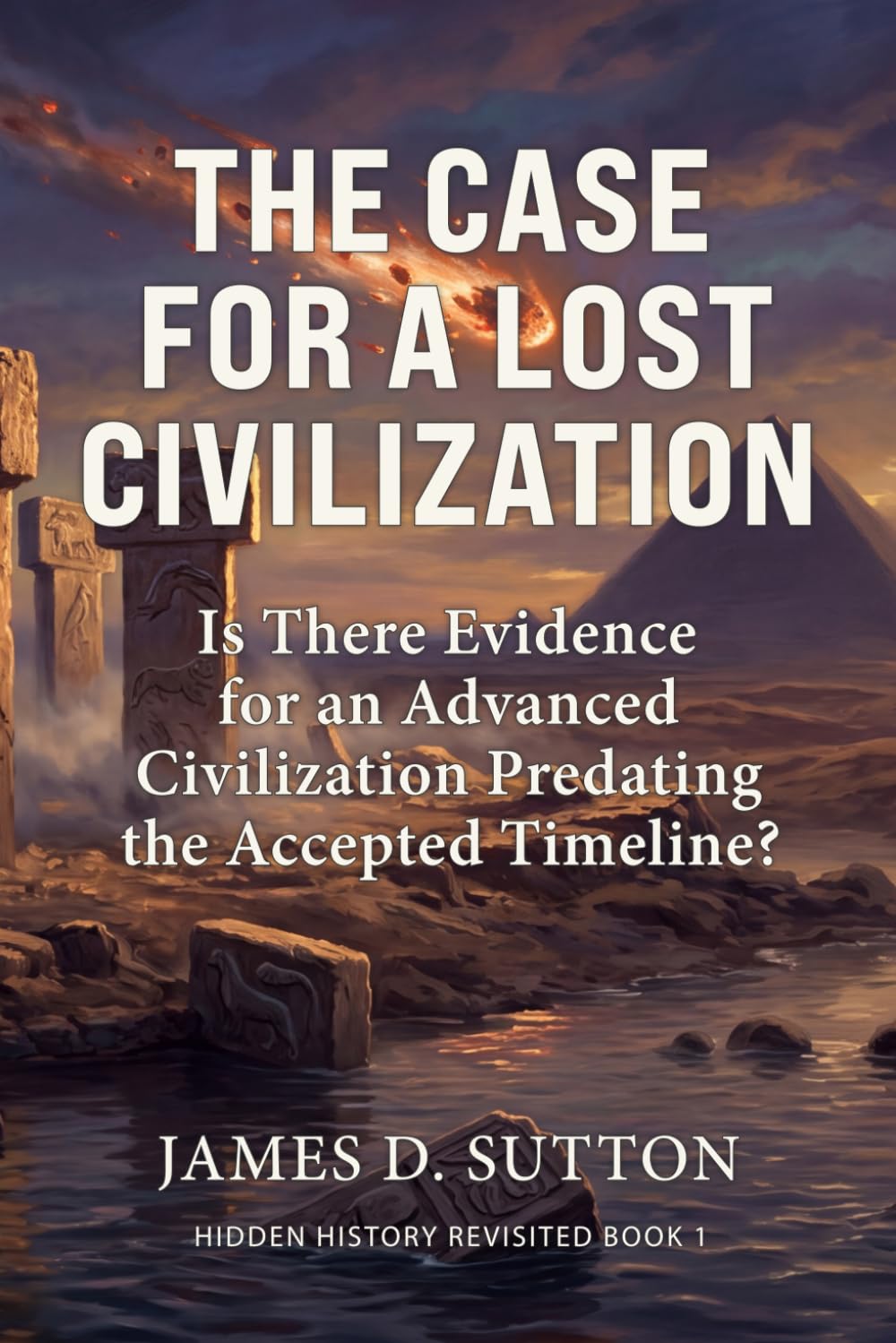 The Case for a Lost Civilization: Is There Evidence for an Advanced Civilization Predating the Accepted Timeline? (Hidden History Revisited)