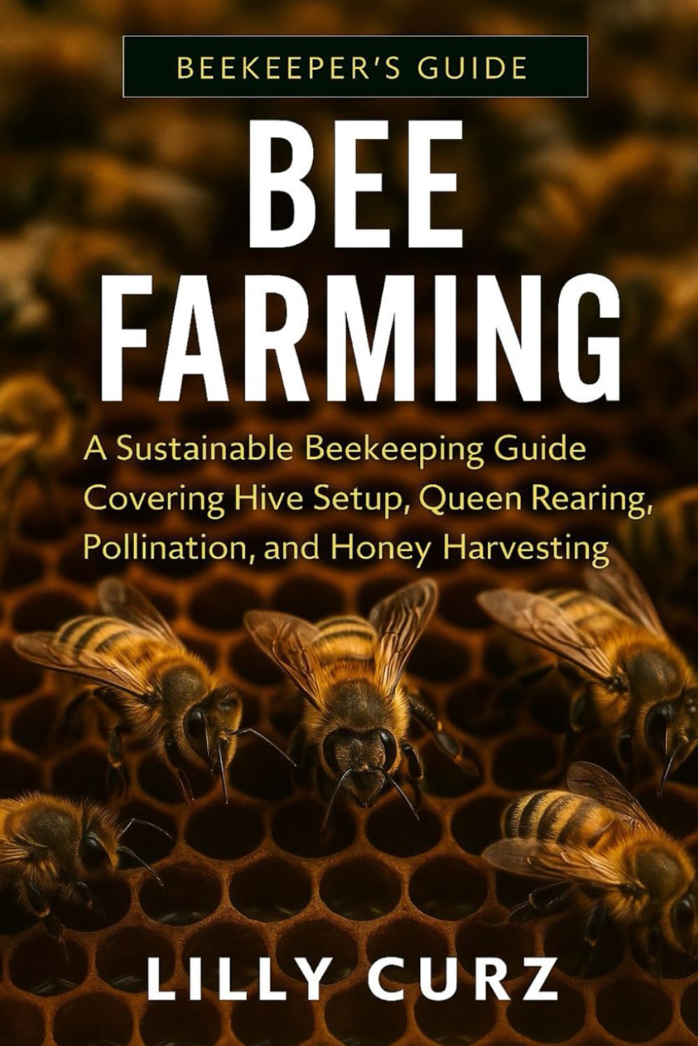 BEE FARMING: A Sustainable Beekeeping Guide Covering Hive Setup, Queen Rearing, Pollination, and Honey Harvesting.