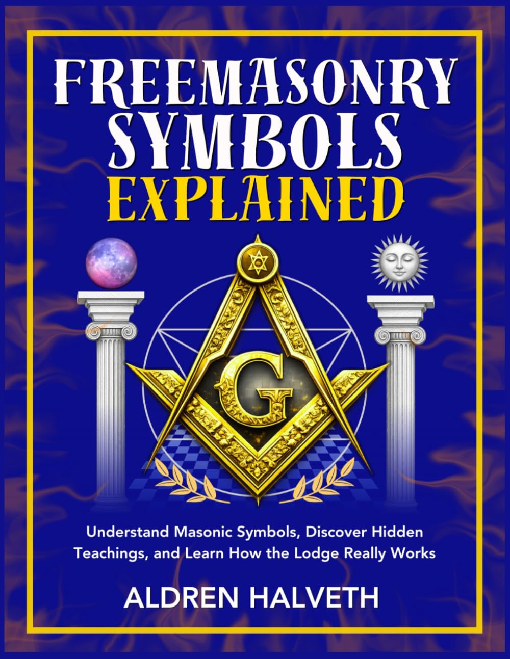 Freemasonry Symbols Explained: Understand Masonic Symbols, Discover Hidden Teachings, and Learn How the Lodge Really Works