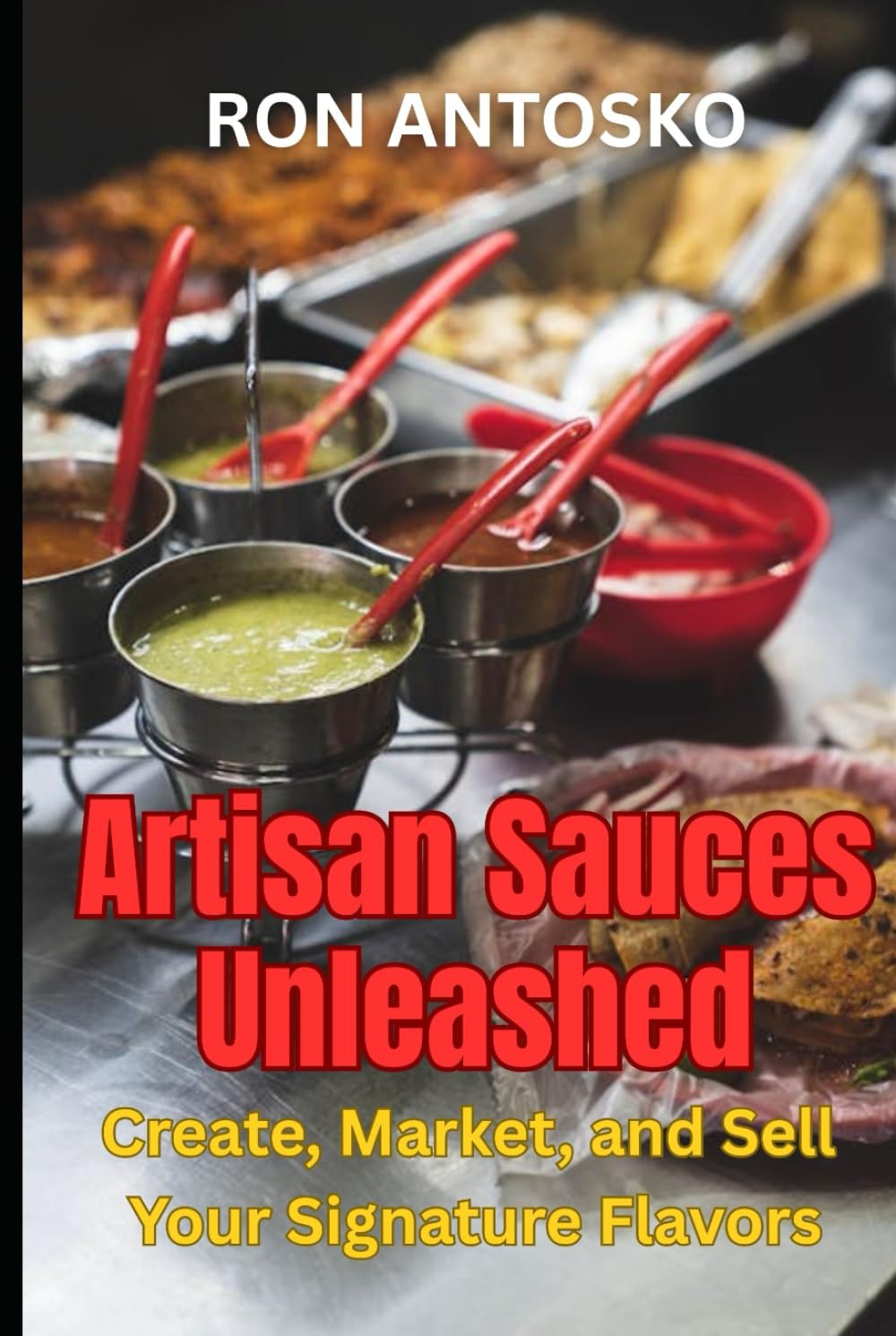 Artisan Sauces Unleashed: Create, Market, and Sell Your Signature Flavors
