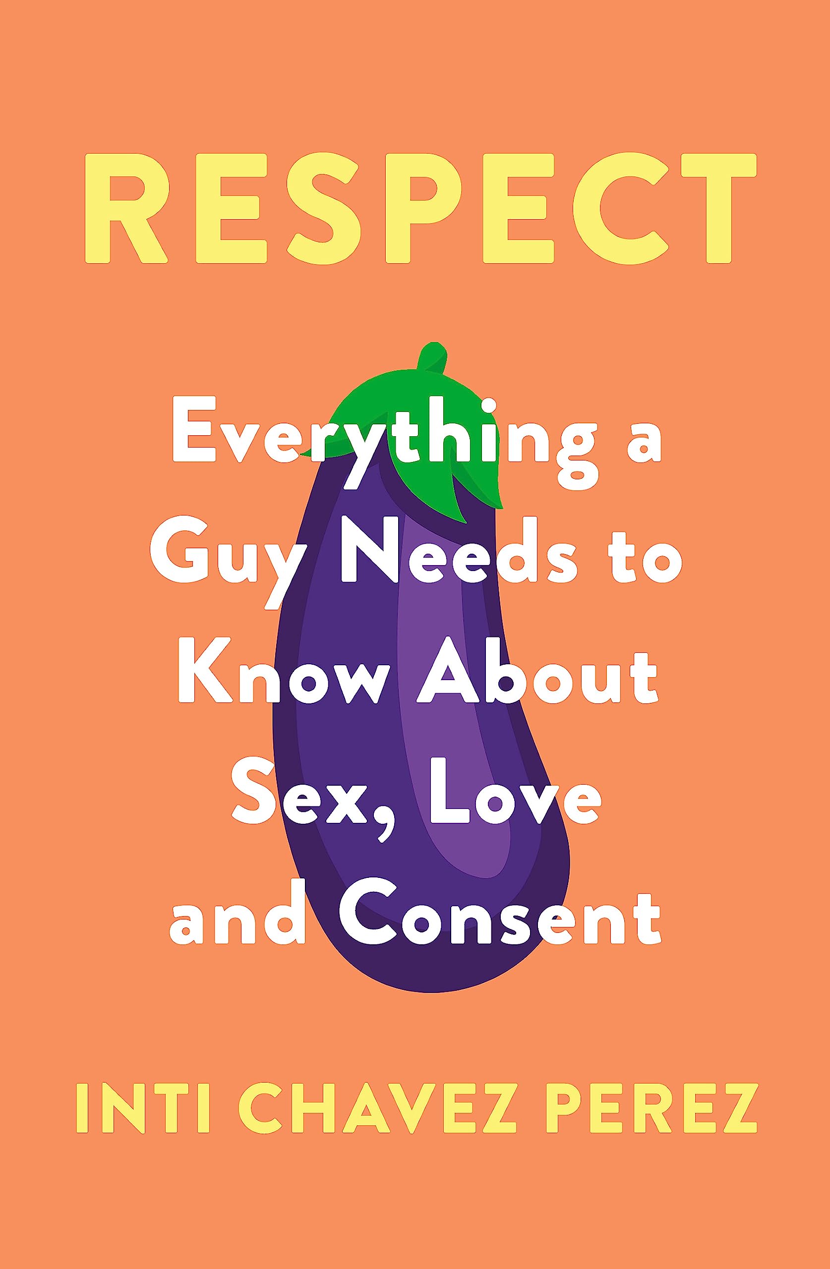 Respect: Everything a Guy Needs to Know About Sex, Love and Consent