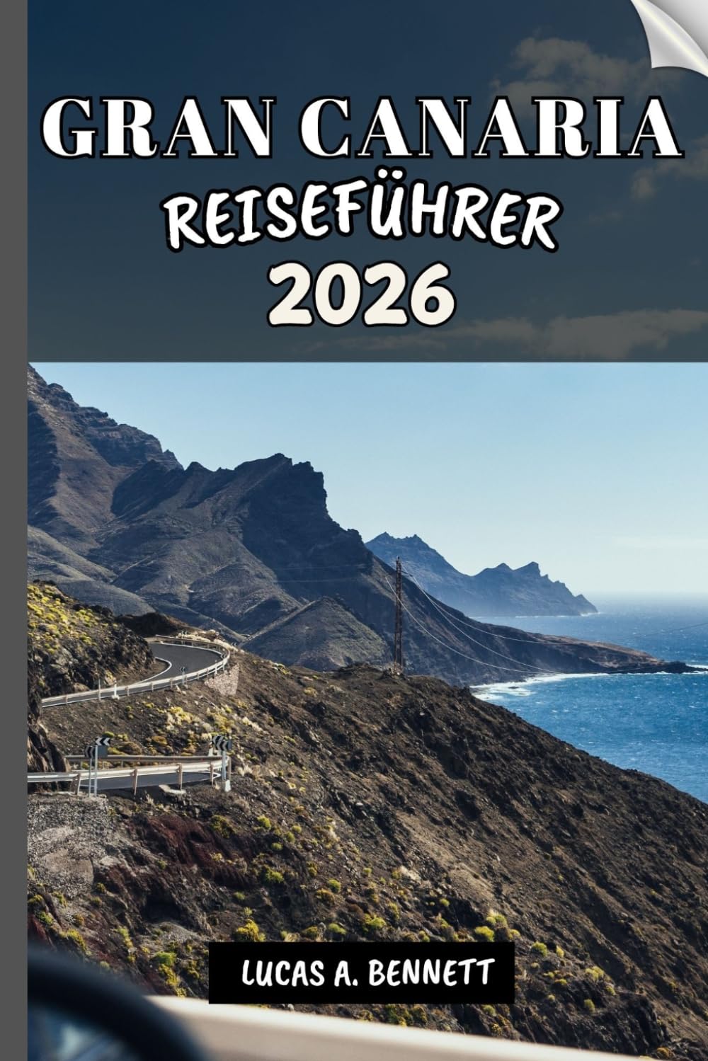 GRAN CANARIA REISEFÜHRER 2026: Ihr Reiseführer für bleibende Erinnerungen, unvergessliche Abenteuer und einzigartige Erlebnisse.