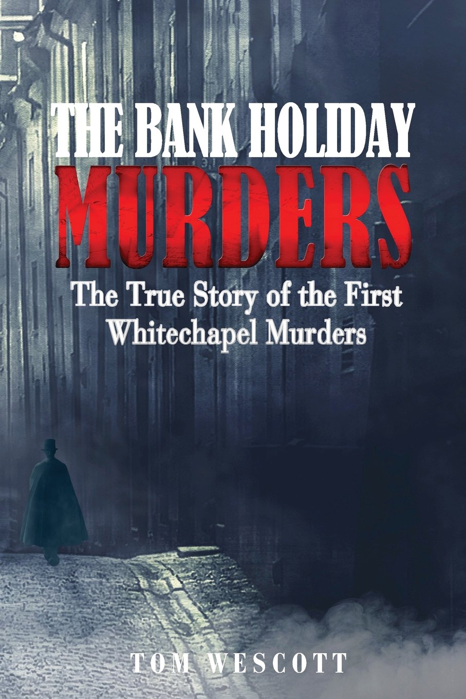 The Bank Holiday Murders: The True Story of the First Whitechapel Murders: Volume 1 (Jack the Ripper)