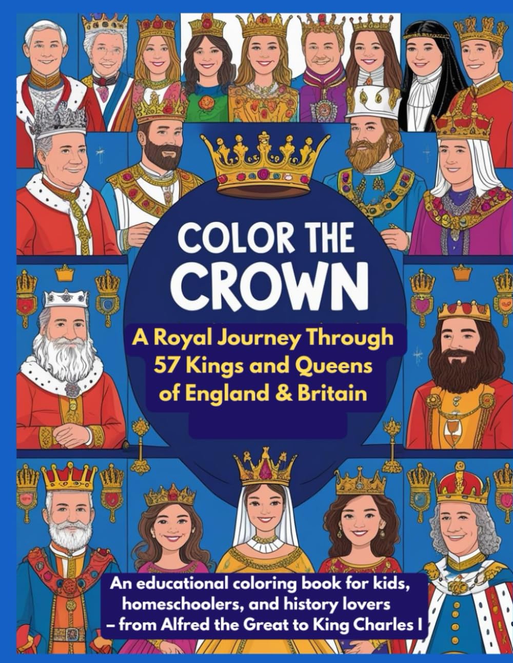 Color the Crown: A Royal Journey Through 57 Kings and Queens of England & Britain: An educational coloring book for kids, homeschoolers, and history lovers – from Alfred the Great to King Charles III