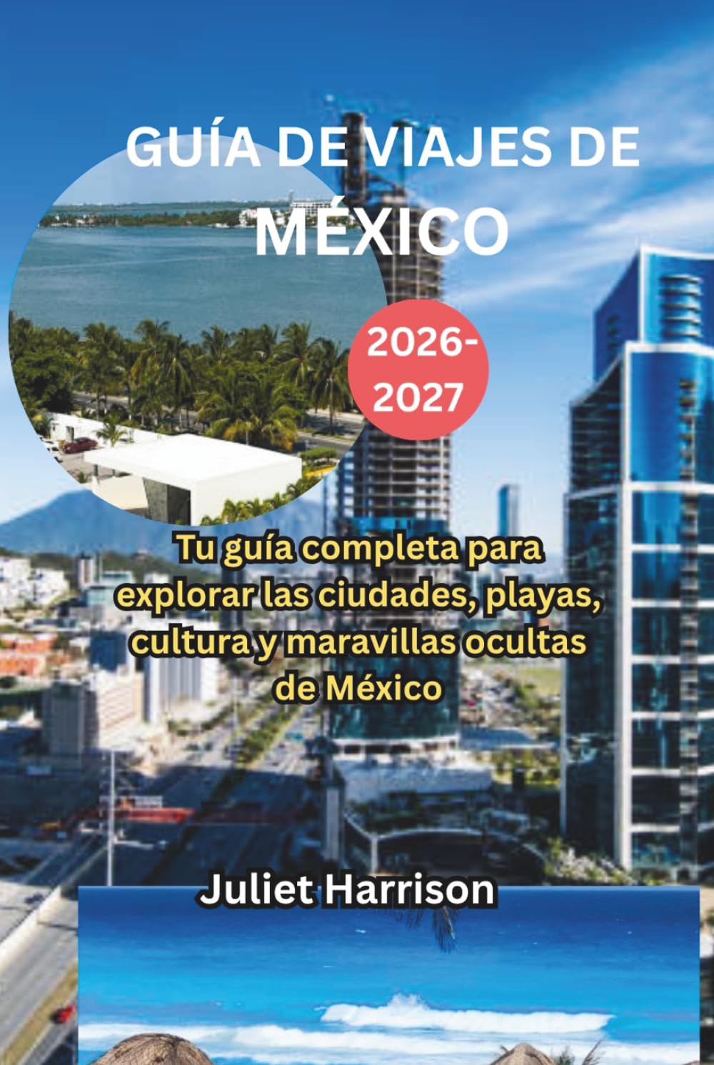 GUÍA DE VIAJES DE MÉXICO 2026-2027: Tu guía completa para explorar las ciudades, playas, cultura y maravillas ocultas de México