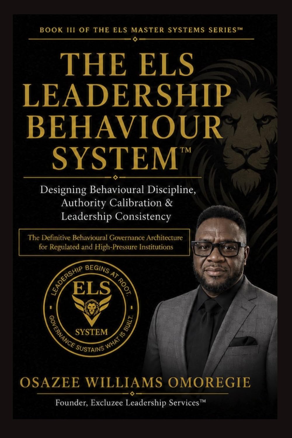 THE ELS LEADERSHIP BEHAVIOUR SYSTEM™: Designing Behavioural Discipline, Authority Calibration & Leadership Consistency (ELS Master Leadership System)
