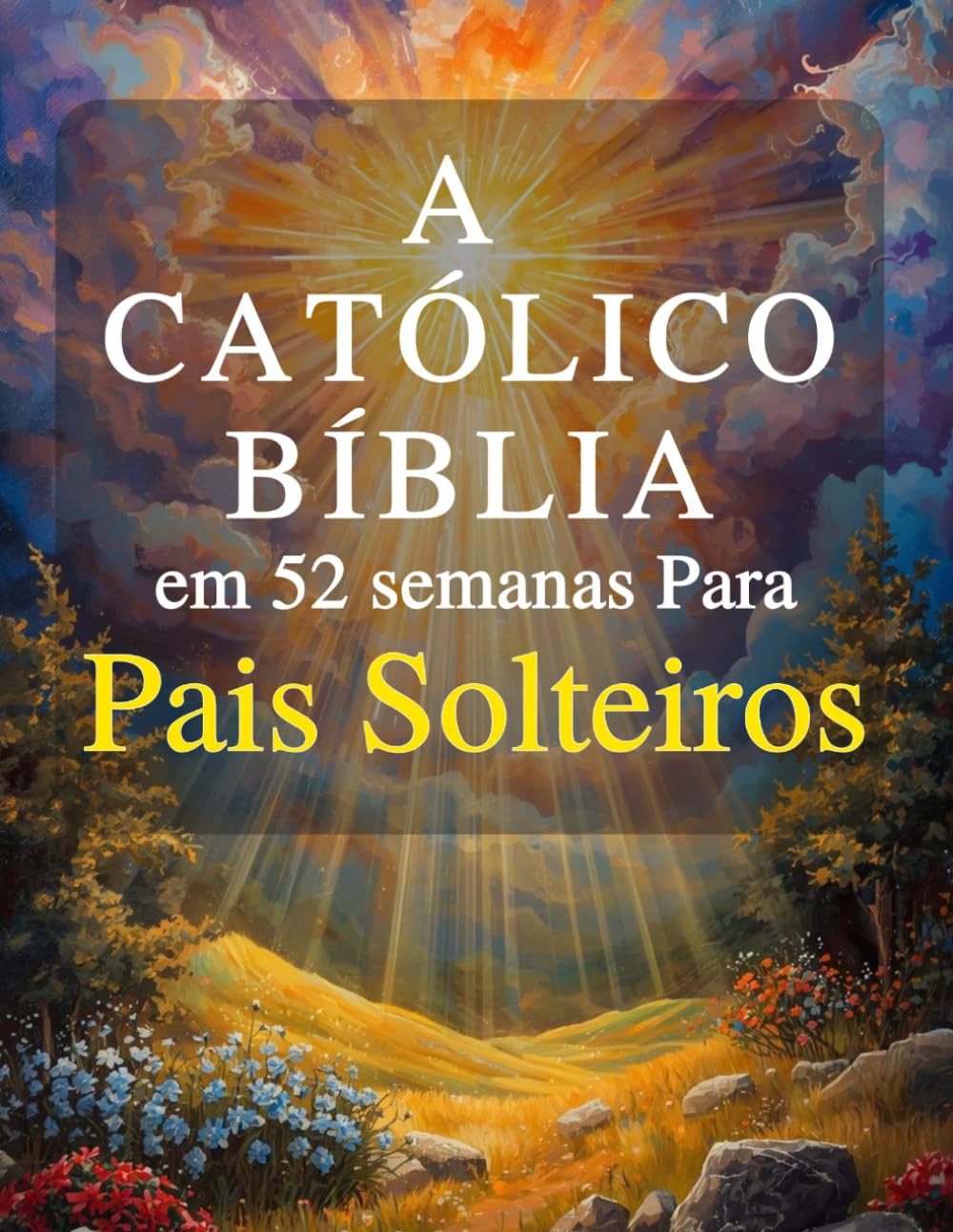 A Bíblia Católica em 52 Semanas para Pais Solteiros: Um ano de cura, esperança e força para construir um lar completo e encontrar paz em sua jornada com Deus