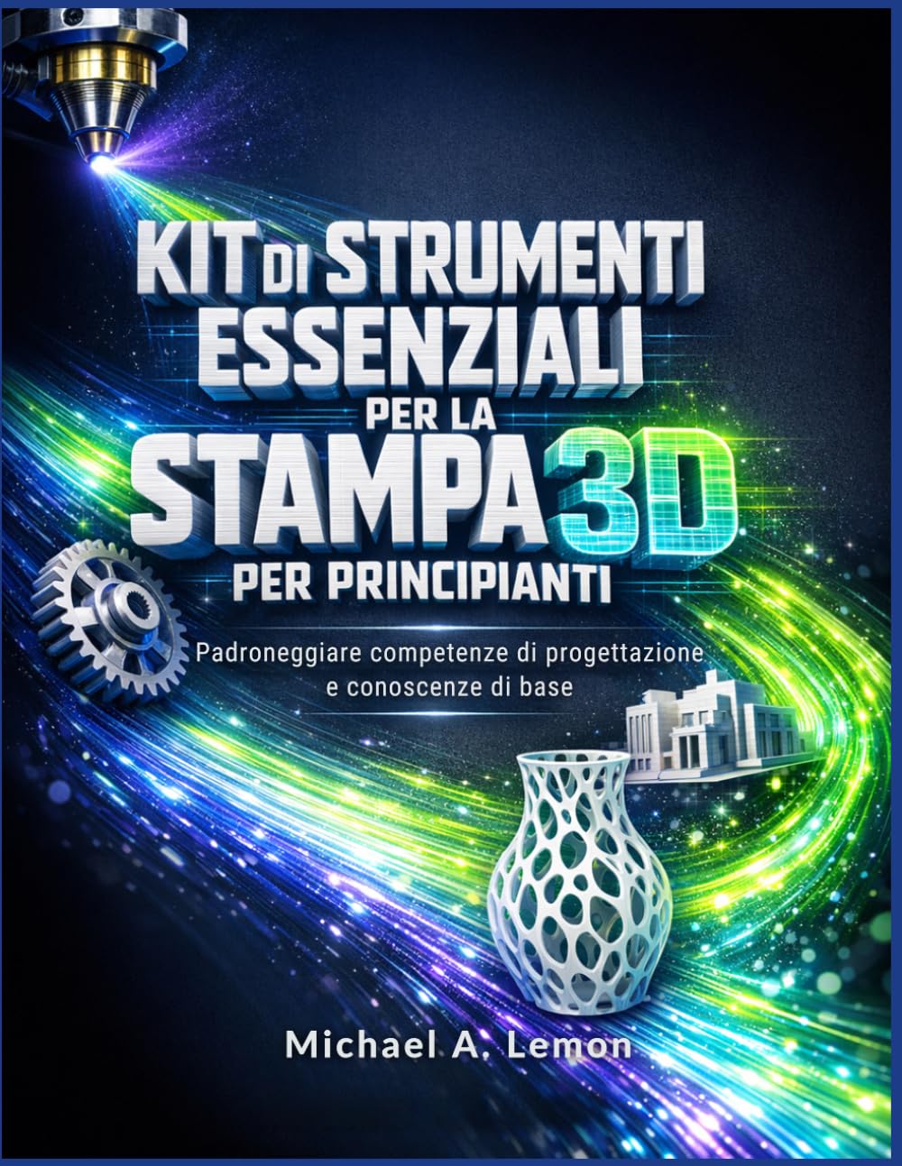 KIT DI STRUMENTI ESSENZIALI PER LA STAMPA 3D PER PRINCIPIANTI: Padroneggiare competenze di progettazione e conoscenze di base