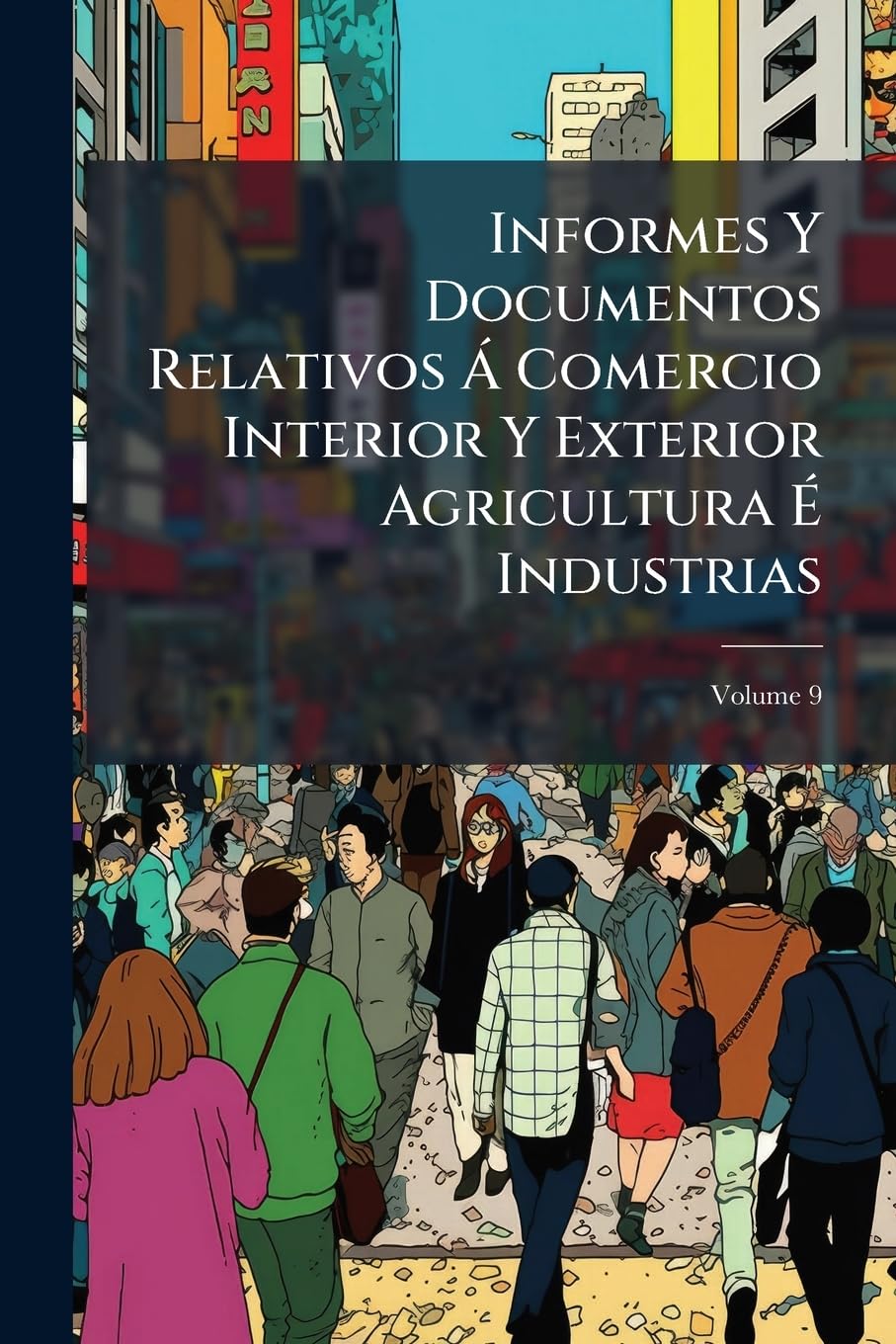 Informes Y Documentos Relativos Á Comercio Interior Y Exterior Agricultura É Industrias, Volume 9