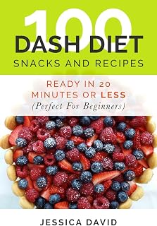 Dash Diet Recipes: 100 Dash Diet Snacks And Recipes: Ready In 20 Minutes Or Less (Perfect For Beginners) (Dash Diet For Weight Loss, Dash Diet Action Plan, Dash Diet Recipes For Beginners)