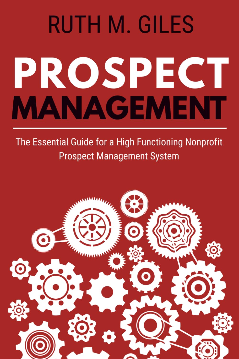 Prospect Management: The Essential Guide for a High Functioning Nonprofit Prospect Management System