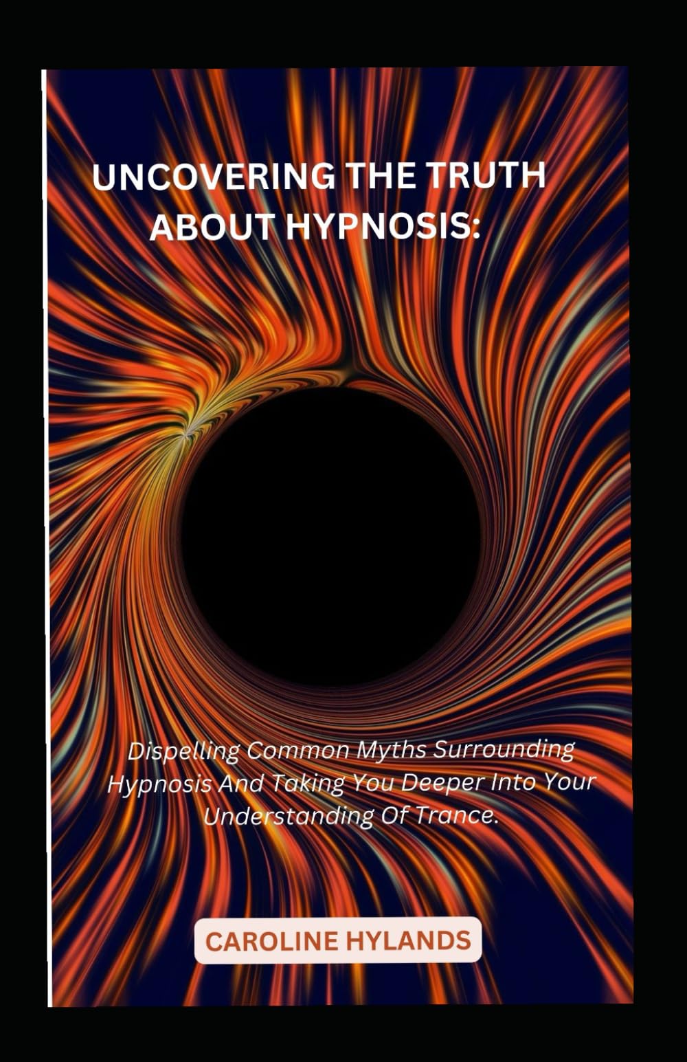 Uncovering the truth about hypnosis: Dispelling Common Myths Surrounding Hypnosis And Taking You Deeper Into Your Understanding Of Trance.