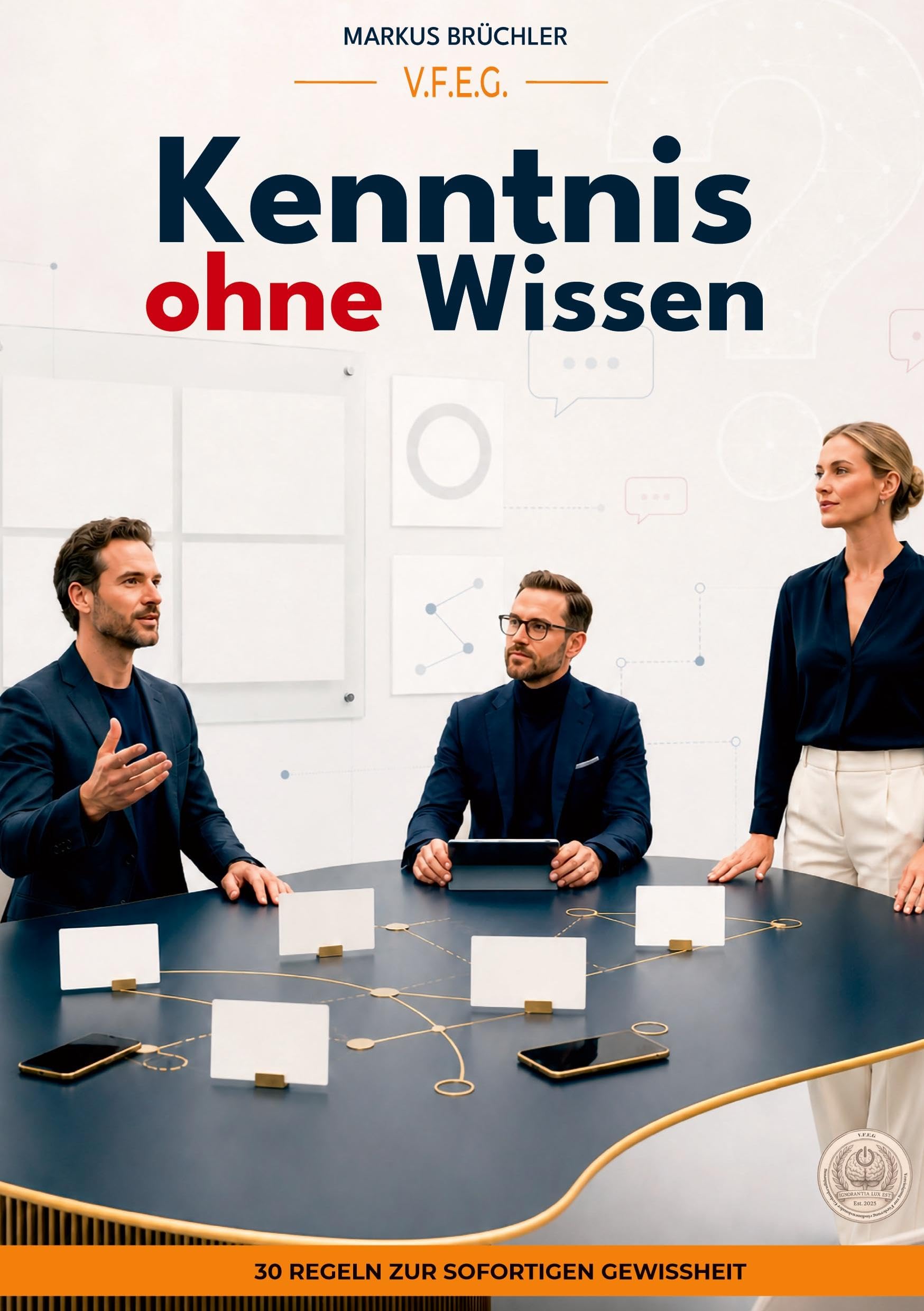 Kenntnis ohne Wissen - 30 Regeln zur sofortigen Gewissheit (Ein V.F.E.G. - Buch): Aus der Serie "Die bewusste Verblödung"