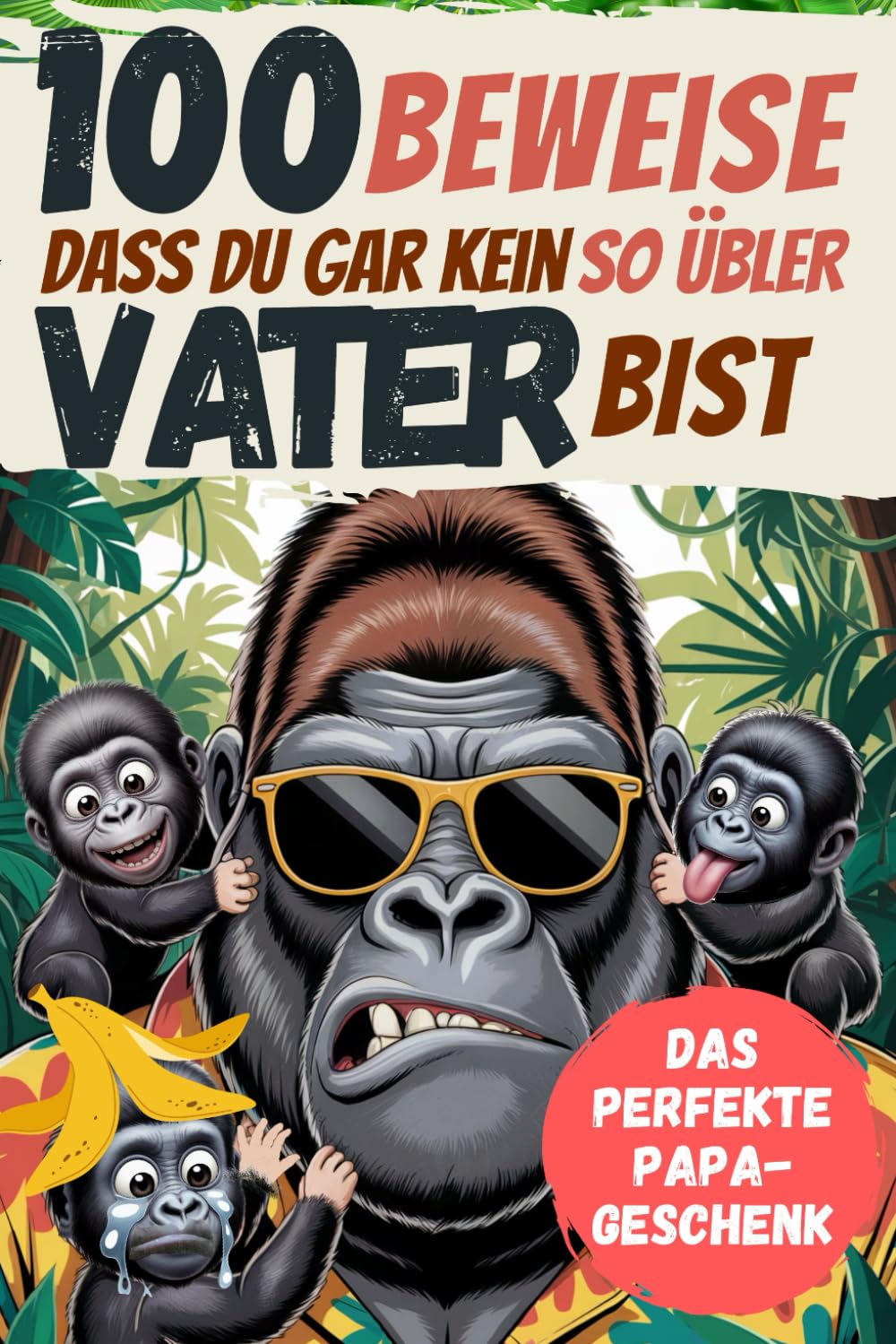 100 Beweise dass Du gar kein so übler Vater bist: Das perfekte Papa Geschenk für großartig unperfekte Väter