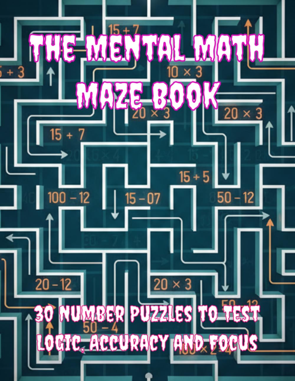 The Mental Math Maze Book: 30 Number Puzzles To Test Logic ,Accuracy And Focus