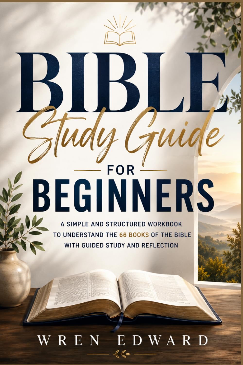 Bible Study Guide for Beginners: A Simple and Structured Workbook to Understand the 66 Books of the Bible with Guided Study and Reflection