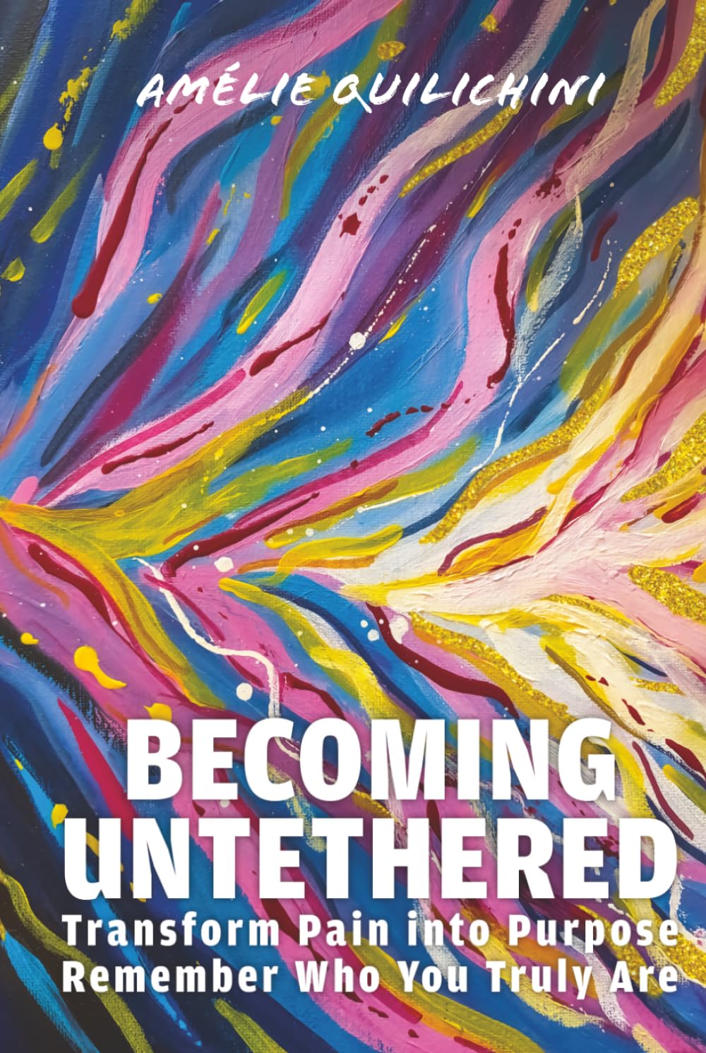 Becoming Untethered: Transform Pain into Purpose, Remember Who You Truly Are