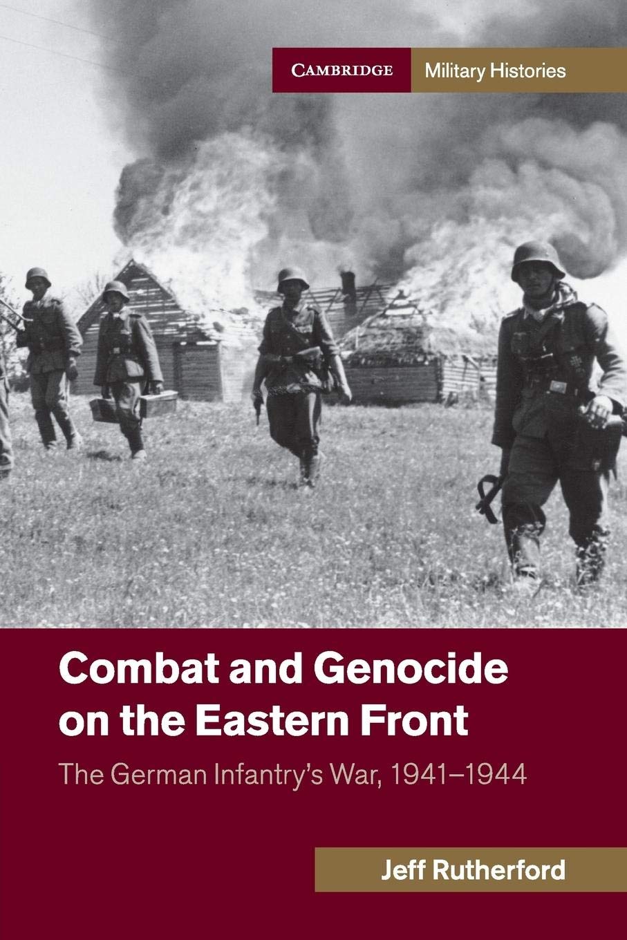 Combat and Genocide on the Eastern Front: The German Infantry's War, 1941–1944 (Cambridge Military Histories)