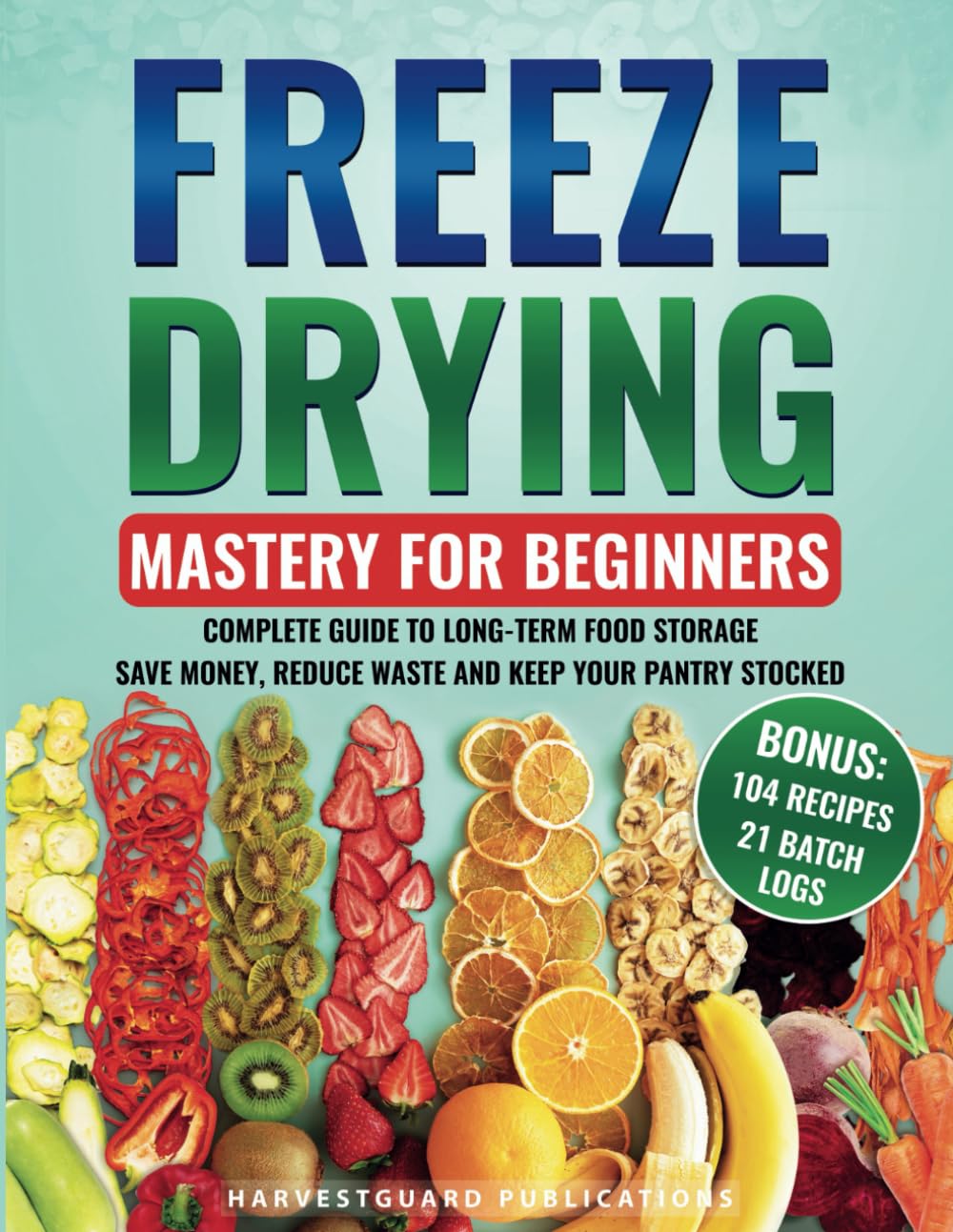 Freeze Drying Mastery For Beginners: Complete Guide to Long-Term Food Storage, Save Money, Reduce Waste and Keep Your Pantry Stocked