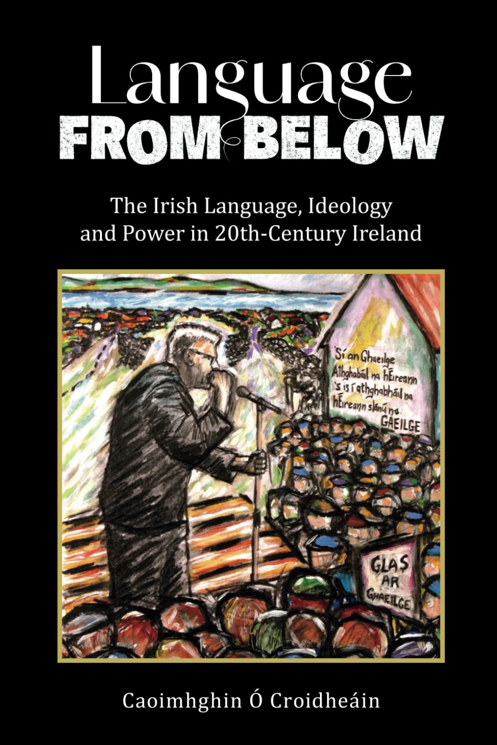 Language from Below: The Irish Language, Ideology and Power in 20th Century Ireland