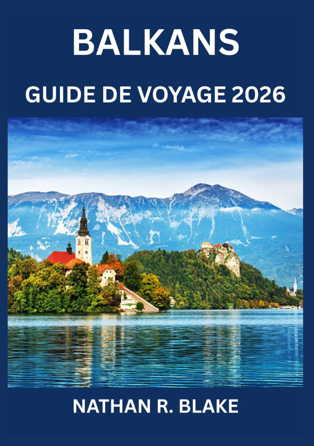 BALKANS GUIDE DE VOYAGE 2026: Histoire, culture, paysages et sagesse pratique