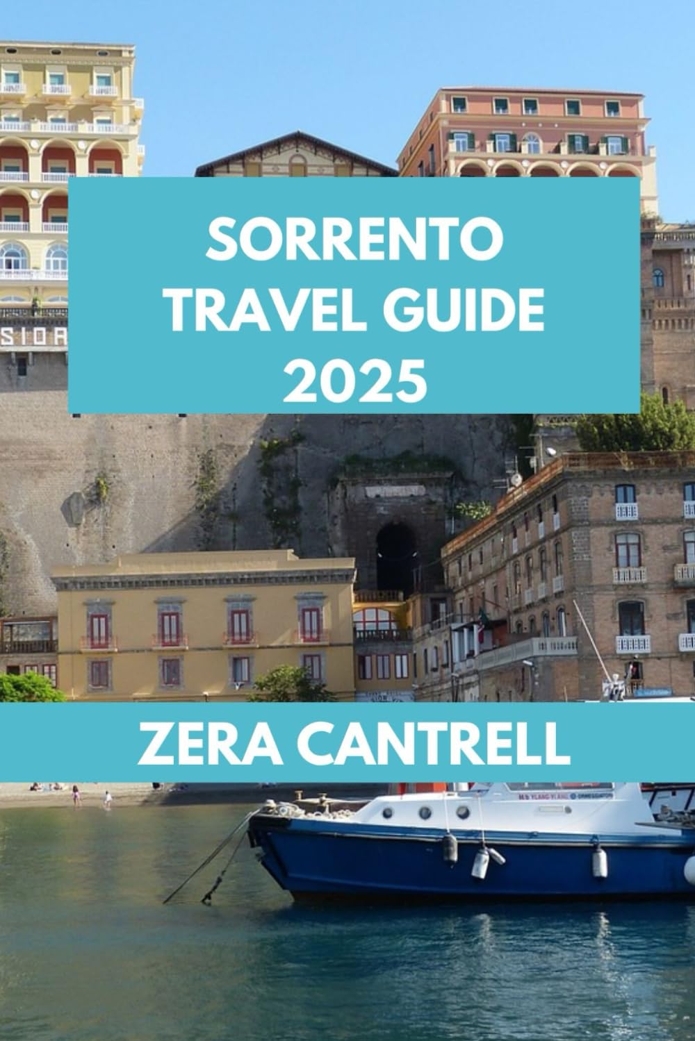 SORRENTO TRAVEL GUIDE 2025: Sorrento Essentials: Everything You Need to Know for an Unforgettable Visit. (ZERA CANTRELL TRAVEL GUIDES BOOK SERIES)
