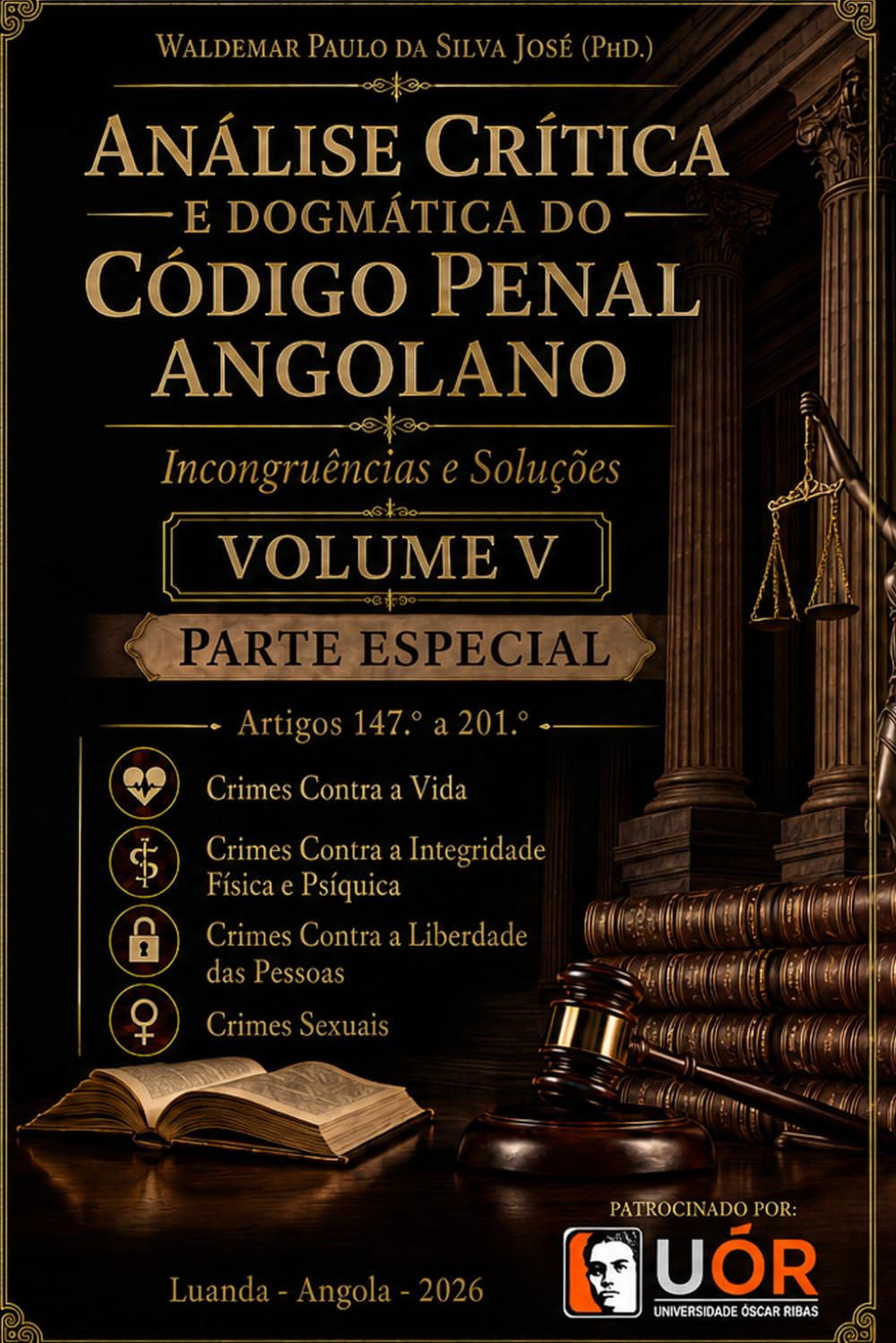 Análise Crítica e Dogmática do Código Penal Angolano - Incongruências e Soluções- Volume V: Crimes Contra a Vida, Contra a Integridade Física e Psíquica, Contra a Liberdade das Pessoas, Sexuais