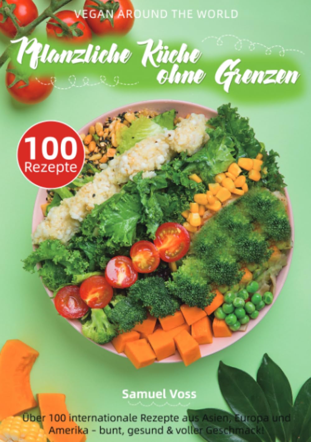 Vegan Around the World – Pflanzliche Küche ohne Grenzen: Über 100 internationale Rezepte aus Asien, Europa und Amerika – bunt, gesund & voller Geschmack!