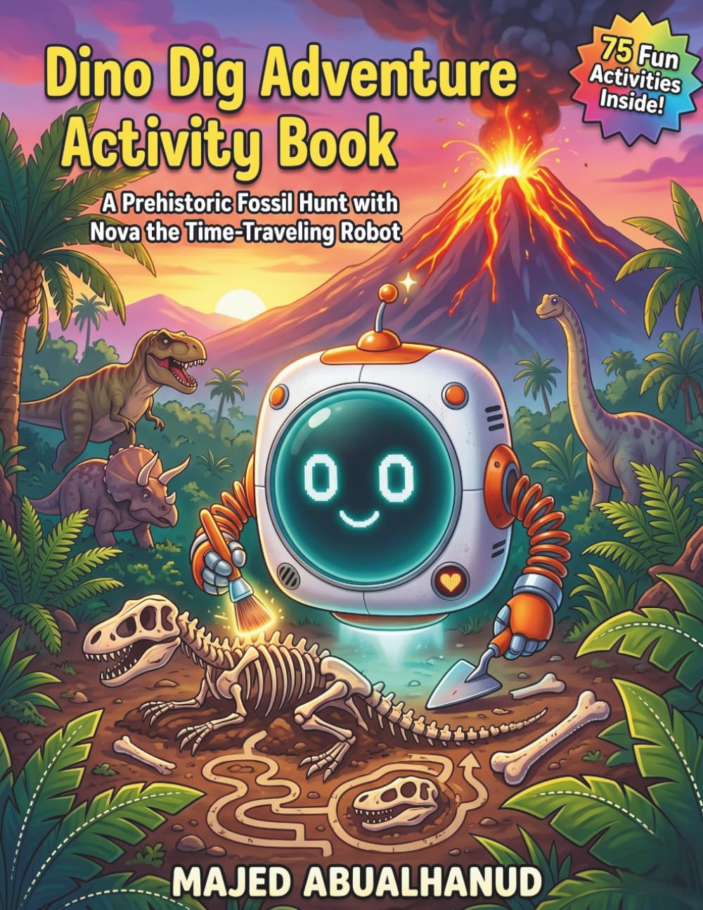 Dino Dig Adventure Activity Book: A Prehistoric Fossil Hunt with Nova the Time-Traveling Robot: 75 Fun Puzzles, Mazes, Coloring & STEM Activities for ... 5–7 | Dinosaurs, Excavation & Volcano Escape