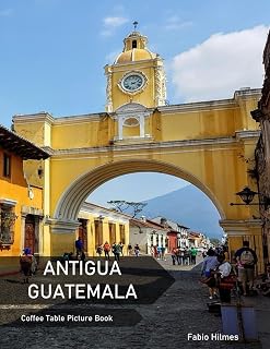 Antigua, Guatemala: A Coffee Table Picture Book, An Ideal Gift for Travel and Tourism Enthusiasts, Promoting Relaxation and Meditation.