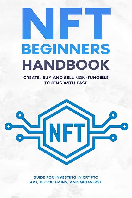NFT Beginners Handbook: Create, Buy and Sell Non-Fungible Tokens with Ease ; Guide for Investing in Crypto Art, Blockchains, and Metaverse