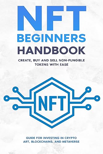NFT Beginners Handbook: Create, Buy and Sell Non-Fungible Tokens with Ease ; Guide for Investing in Crypto Art, Blockchains, and Metaverse