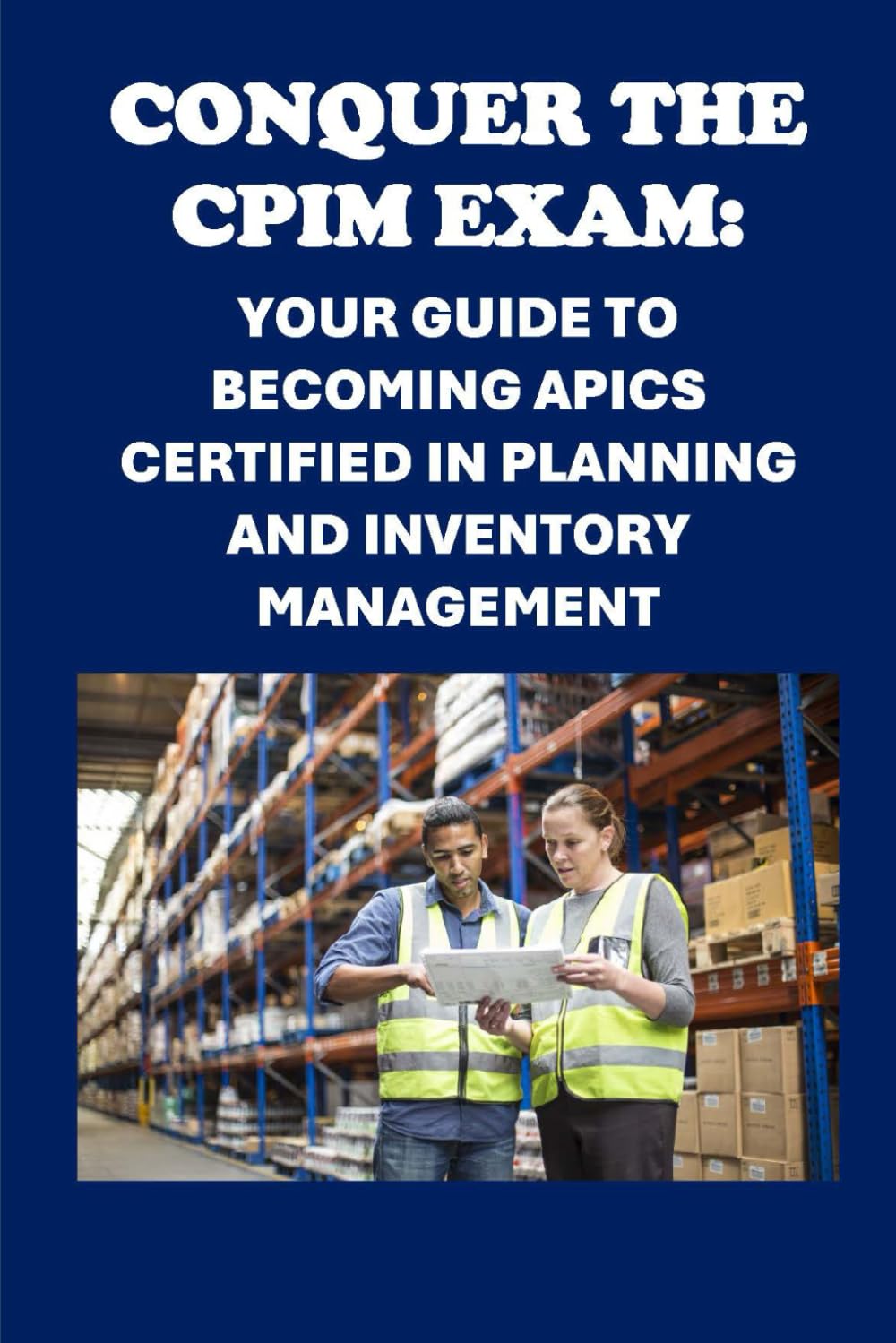 Conquer the CPIM Exam: Your Guide to Becoming APICS Certified in Planning and Inventory Management (APICS Exams)