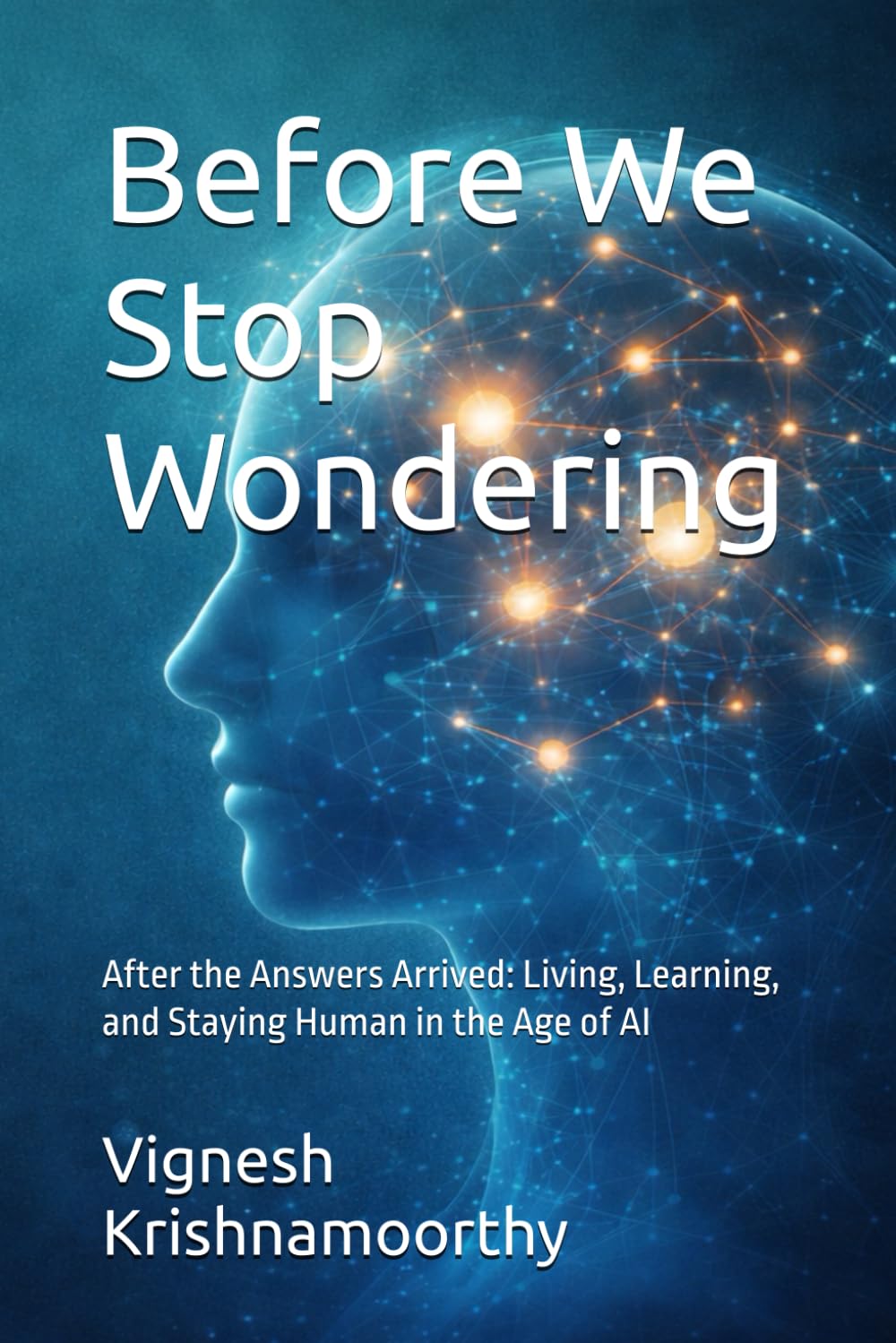 Before We Stop Wondering: After the Answers Arrived: Living, Learning, and Staying Human in the Age of AI