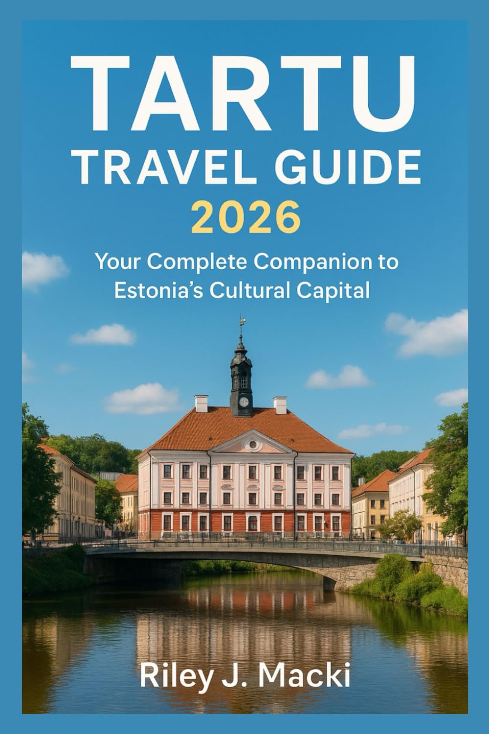 TARTU TRAVEL GUIDE 2026: Your Complete Companion to Estonia’s Cultural Capital