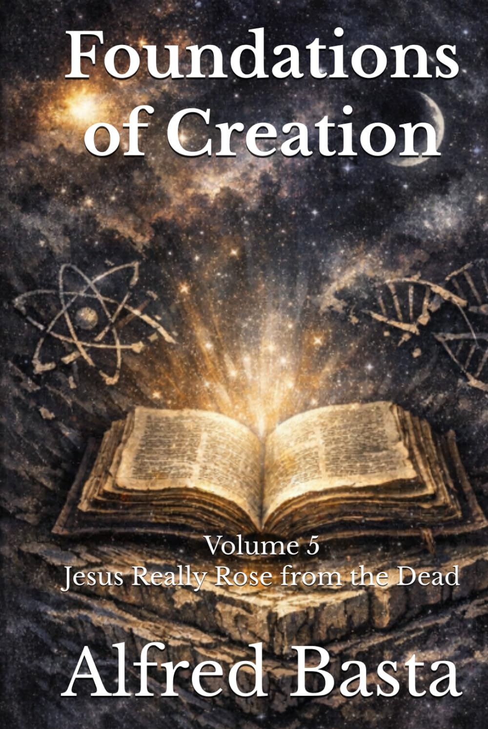 Foundations of Creation: An Encyclopedia Examining the Scientific Case for Biblical Accuracy: Volume 5: Jesus Really Rose from the Dead