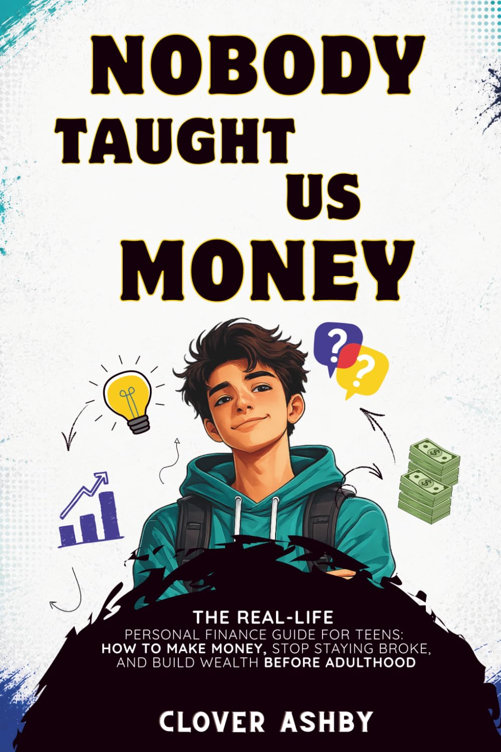 Nobody Taught Us Money: The Real-Life Personal Finance Guide for Teens- How to Make Money, Stop Staying Broke, and Build Wealth Before Adulthood (Teens Money By Clover Ashby)