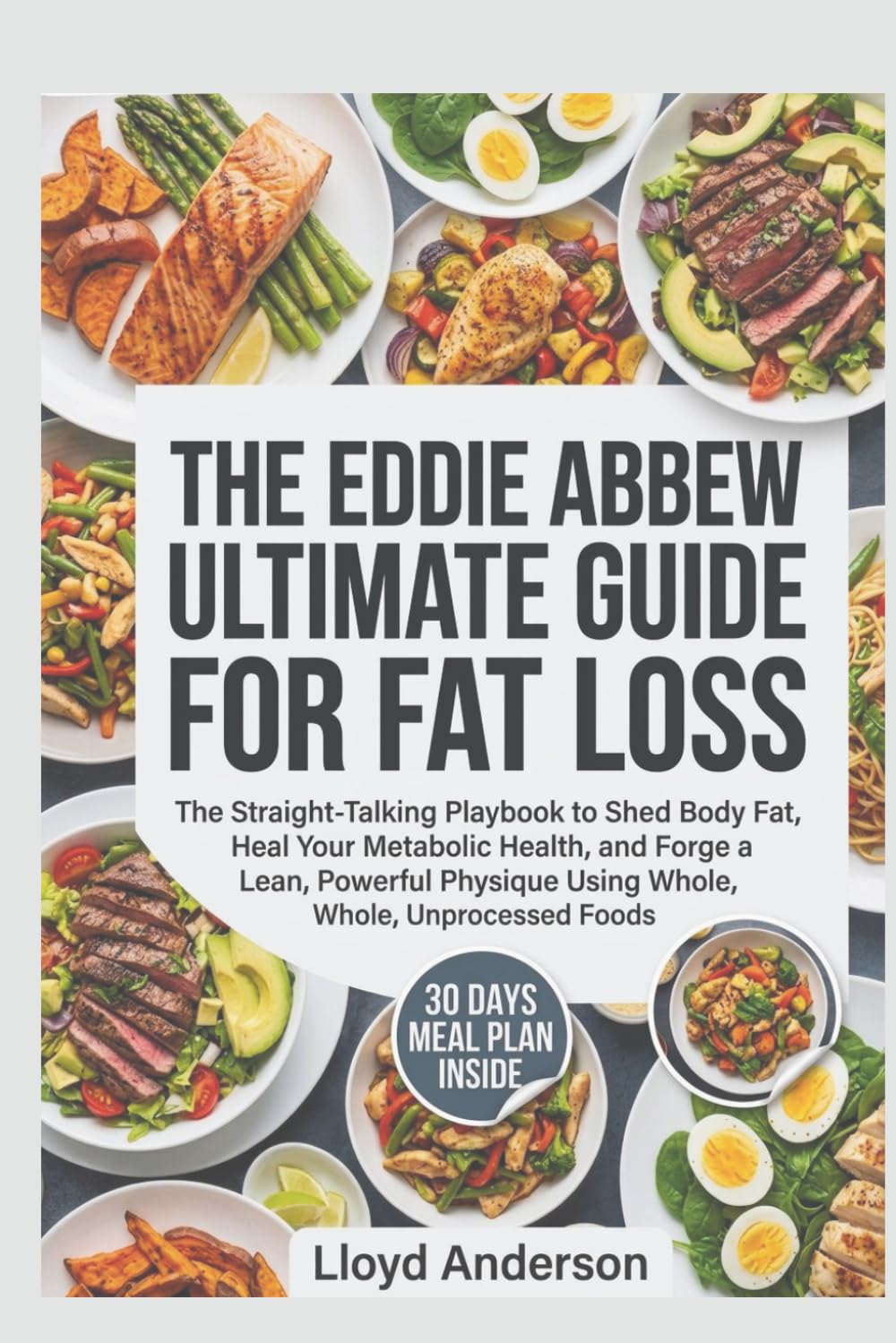 THE EDDIE ABBEW ULTIMATE GUIDE FOR FAT LOSS: The Straight-Talking Playbook to Shed Body Fat,Heal Your Metabolic Health, and Forge a Lean,Powerful Physique Using Whole, Unprocessed Foods