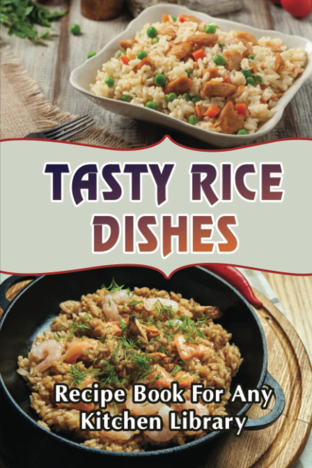 Tasty Rice Dishes: Recipe Book For Any Kitchen Library