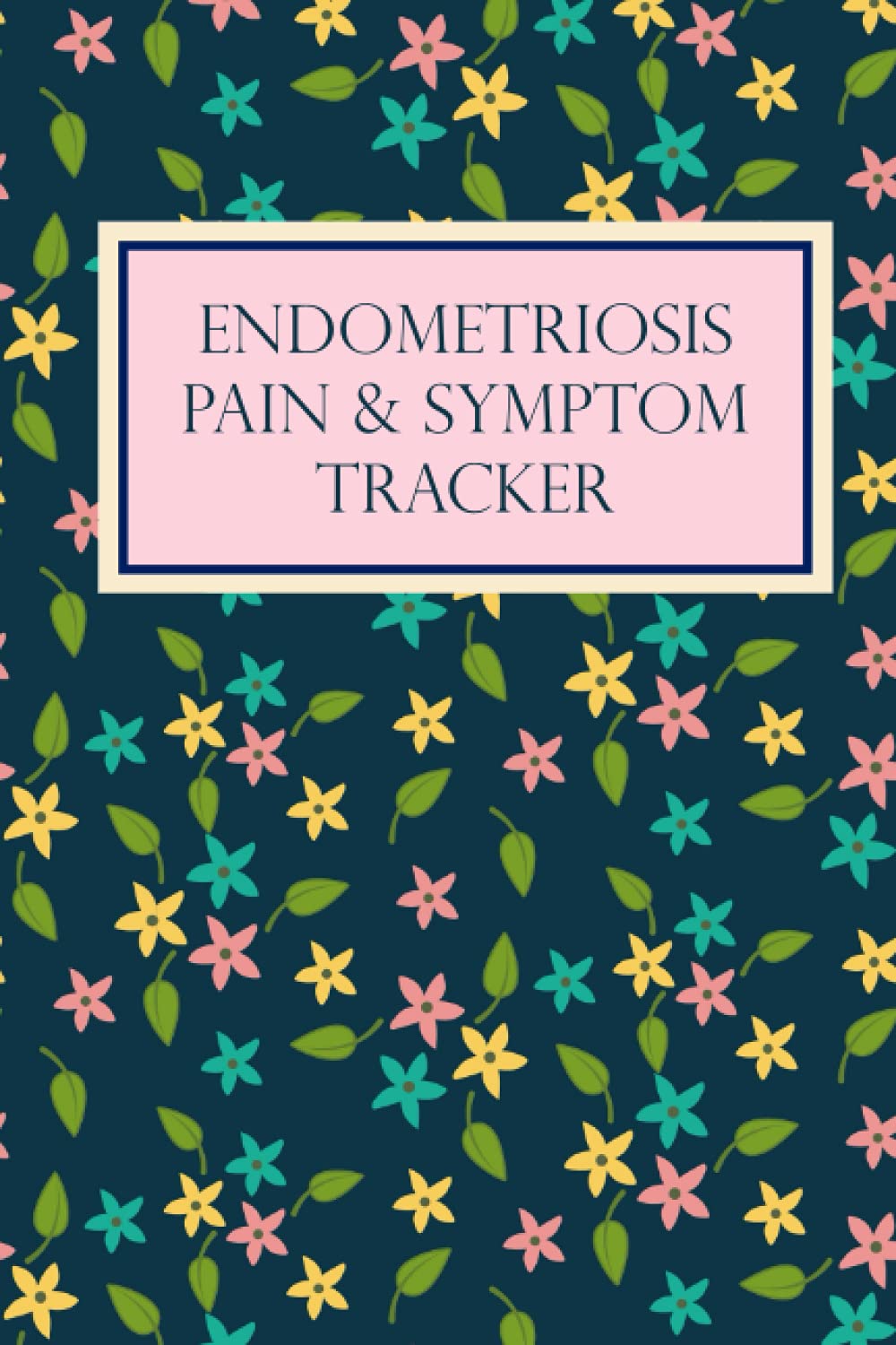 Endometriosis Pain & Symptom Tracker: Daily Pain & Symptom Journal, Chronic Illness Management Diary: Track Mood, Pain, Symptoms, Triggers, and Much More