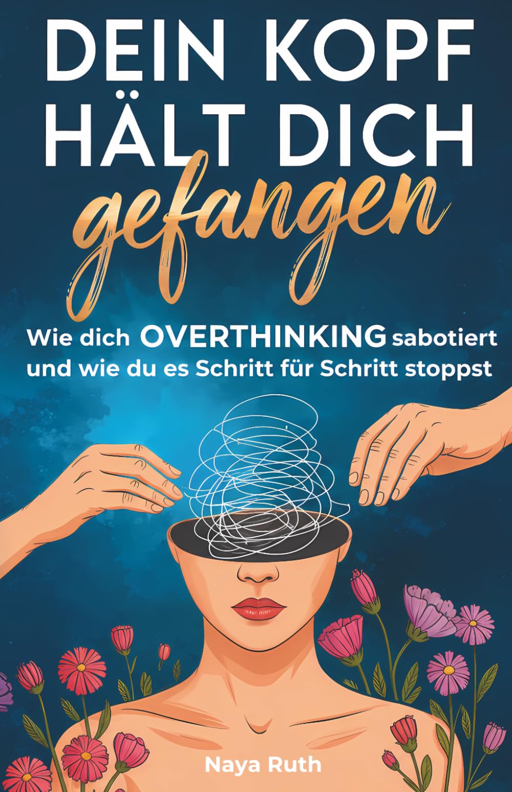 Overthinking: Dein Kopf hält dich gefangen – Wie dich deine Gedanken sabotieren und wie du sie Schritt für Schritt stoppst: Endlich raus aus Gedankenchaos, Selbstzweifeln und innerer Unruhe