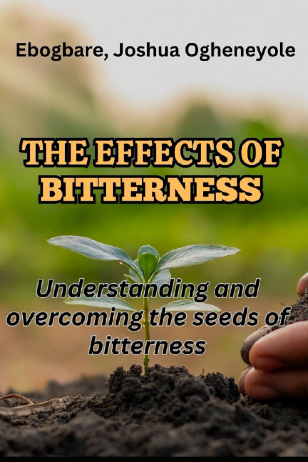 THE EFFECTS OF BITTERNESS: Understanding and Overcoming the Seed of Bitterness